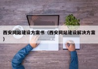 西安网站建设方案书（西安网站建设解决方案）