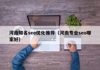 河南知名seo优化推荐（河南专业seo哪家好）