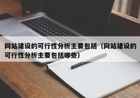 网站建设的可行性分析主要包括（网站建设的可行性分析主要包括哪些）