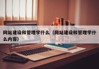 网站建设和管理学什么（网站建设和管理学什么内容）