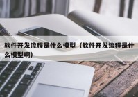 软件开发流程是什么模型（软件开发流程是什么模型啊）