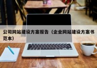 公司网站建设方案报告（企业网站建设方案书范本）