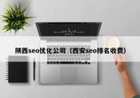 陕西seo优化公司（西安seo排名收费）