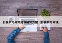 影视公司网站建设解决方案（影视公司网址）