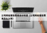 公司网站建设费用会计科目（公司网站建设费用怎么入账）