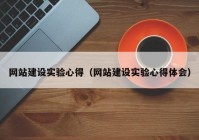 网站建设实验心得（网站建设实验心得体会）