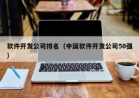 软件开发公司排名（中国软件开发公司50强）