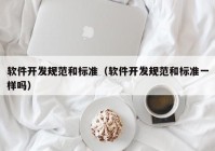 软件开发规范和标准（软件开发规范和标准一样吗）