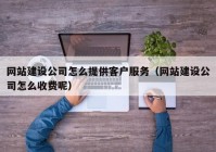 网站建设公司怎么提供客户服务（网站建设公司怎么收费呢）