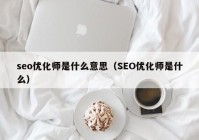 seo优化师是什么意思（SEO优化师是什么）