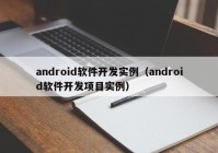 android软件开发实例（android软件开发项目实例）