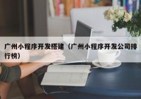 广州小程序开发搭建（广州小程序开发公司排行榜）