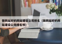 做网站好的网站建设公司排名（做网站好的网站建设公司排名榜）