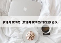 软件开发知识（软件开发知识产权归属协议）