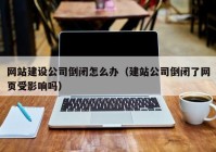 网站建设公司倒闭怎么办（建站公司倒闭了网页受影响吗）