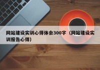 网站建设实训心得体会300字（网站建设实训报告心得）