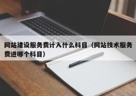 网站建设服务费计入什么科目（网站技术服务费进哪个科目）