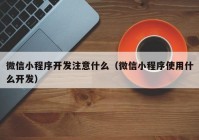 微信小程序开发注意什么（微信小程序使用什么开发）