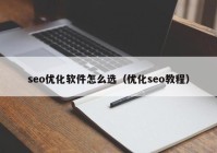 seo优化软件怎么选（优化seo教程）