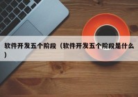 软件开发五个阶段（软件开发五个阶段是什么）