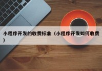 小程序开发的收费标准（小程序开发如何收费）