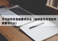 学习软件开发需要学什么（如何自学开发软件需要学什么）