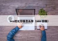 seo优化价格怎么样（seo 价格）