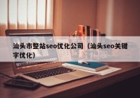 汕头市整站seo优化公司（汕头seo关键字优化）