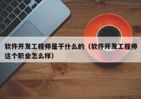 软件开发工程师是干什么的（软件开发工程师这个职业怎么样）