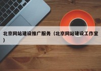 北京网站建设推广服务（北京网站建设工作室）