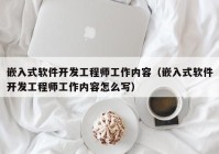 嵌入式软件开发工程师工作内容（嵌入式软件开发工程师工作内容怎么写）