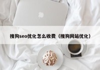 搜狗seo优化怎么收费（搜狗网站优化）