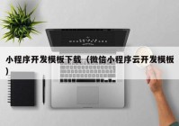 小程序开发模板下载（微信小程序云开发模板）