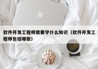 软件开发工程师需要学什么知识（软件开发工程师包括哪些）