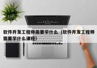 软件开发工程师需要学什么（软件开发工程师需要学什么课程）