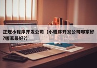 正规小程序开发公司（小程序开发公司哪家好?哪家最好?）