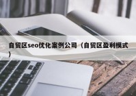 自贸区seo优化案例公司（自贸区盈利模式）