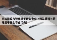 网站建设与管理属于什么专业（网站建设与管理属于什么专业门类）