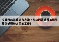 专业网站建设销售方法（专业网站建设公司需要做好哪些方面的工作）