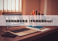 手机网站建设电话（手机网站建设app）