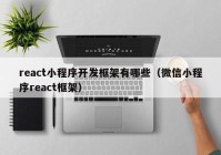 react小程序开发框架有哪些（微信小程序react框架）