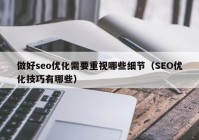 做好seo优化需要重视哪些细节（SEO优化技巧有哪些）