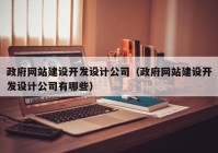 政府网站建设开发设计公司（政府网站建设开发设计公司有哪些）