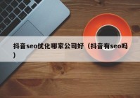 抖音seo优化哪家公司好（抖音有seo吗）