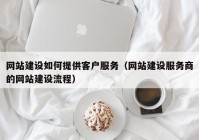 网站建设如何提供客户服务（网站建设服务商的网站建设流程）