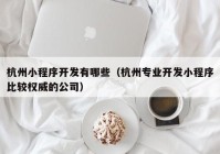 杭州小程序开发有哪些（杭州专业开发小程序比较权威的公司）