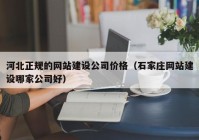 河北正规的网站建设公司价格（石家庄网站建设哪家公司好）