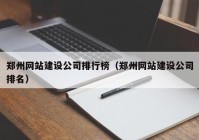 郑州网站建设公司排行榜（郑州网站建设公司排名）