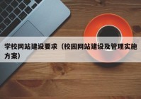 学校网站建设要求（校园网站建设及管理实施方案）