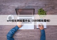 seo优化网站是什么（SEO优化是啥）